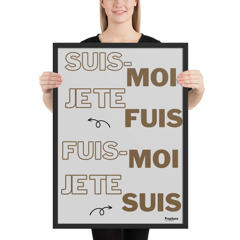 SUIS-MOI, JE TE FUIS. FUIS MOI, JE TE SUIS   AFFICHE Poster en Papier Mat Encadré