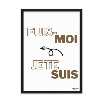 FUIS- MOI, JE TE SUIS.  Affiche Poster en Papier Mat Encadré