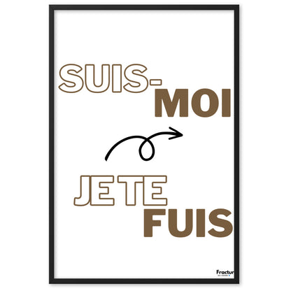 SUIS-MOI, JE TE FUIS.     AFFICHE Poster en Papier Mat Encadré