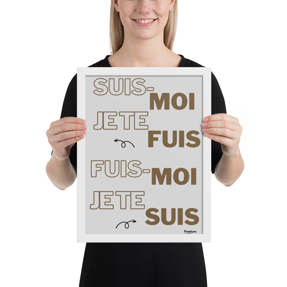 SUIS-MOI, JE TE FUIS. FUIS MOI, JE TE SUIS   AFFICHE Poster en Papier Mat Encadré